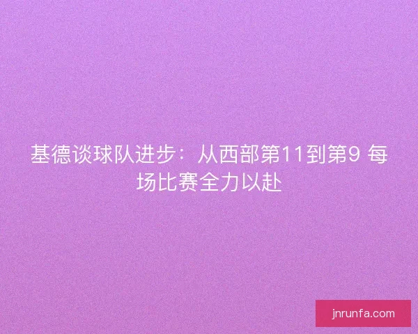 基德谈球队进步：从西部第11到第9 每场比赛全力以赴