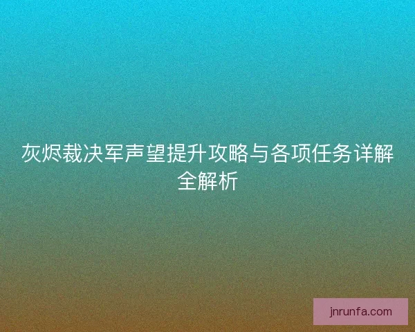 灰烬裁决军声望提升攻略与各项任务详解全解析