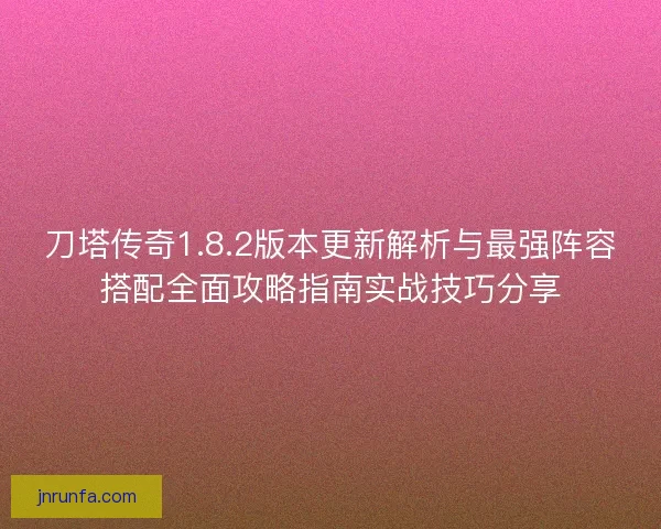 刀塔传奇1.8.2版本更新解析与最强阵容搭配全面攻略指南实战技巧分享