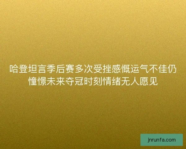 哈登坦言季后赛多次受挫感慨运气不佳仍憧憬未来夺冠时刻情绪无人愿见